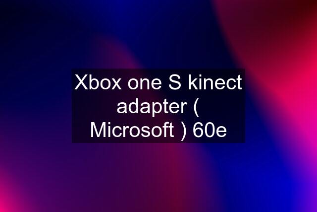 Xbox one S kinect adapter ( Microsoft ) 60e