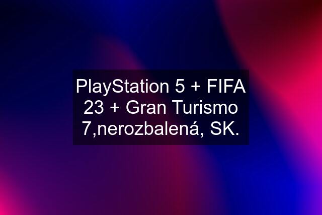 PlayStation 5 + FIFA 23 + Gran Turismo 7,nerozbalená, SK.