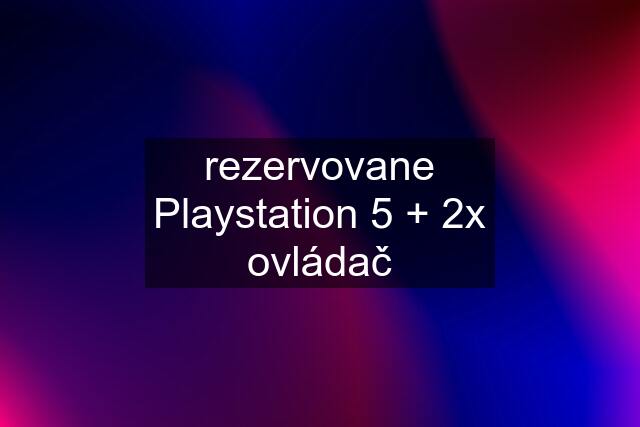 rezervovane Playstation 5 + 2x ovládač