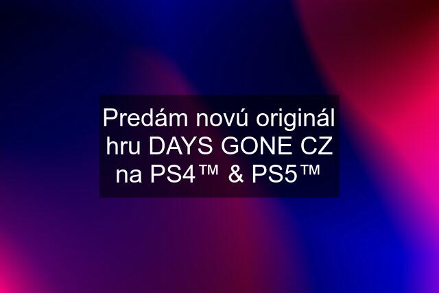 Predám novú originál hru DAYS GONE CZ na PS4™ & PS5™