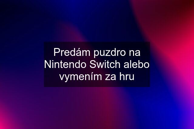 Predám puzdro na Nintendo Switch alebo vymením za hru