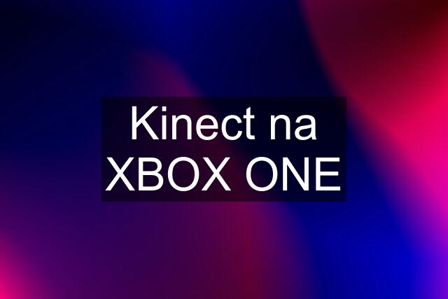 Kinect na XBOX ONE