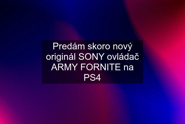 Predám skoro nový originál SONY ovládač ARMY FORNITE na PS4