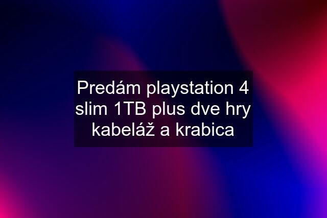 Predám playstation 4 slim 1TB plus dve hry kabeláž a krabica