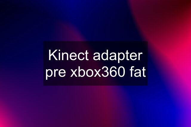 Kinect adapter pre xbox360 fat