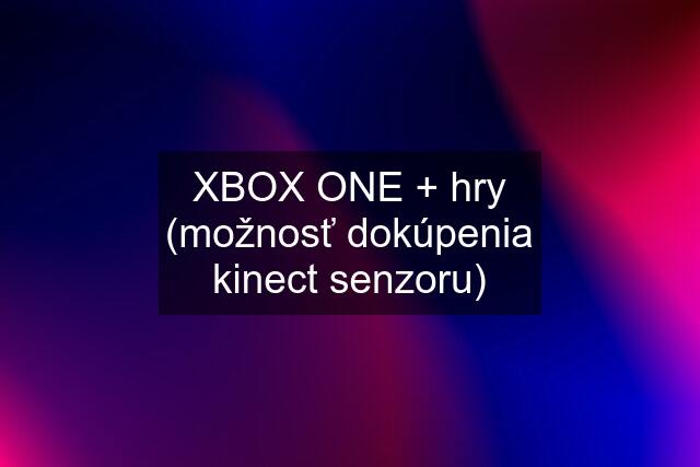 XBOX ONE + hry (možnosť dokúpenia kinect senzoru)