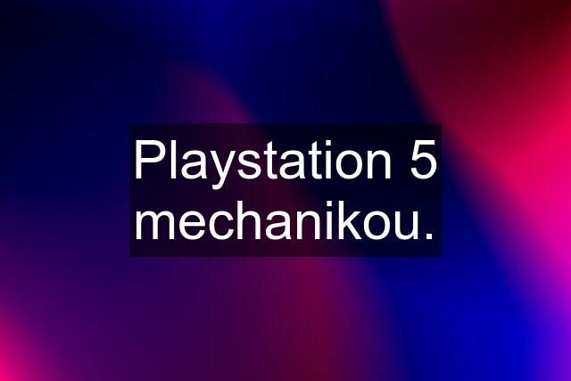 Playstation 5 mechanikou.