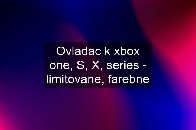 Ovladac k xbox one, S, X, series - limitovane, farebne