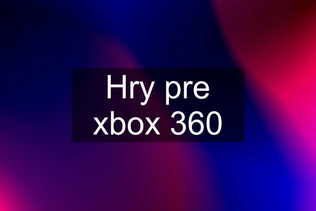 Hry pre xbox 360