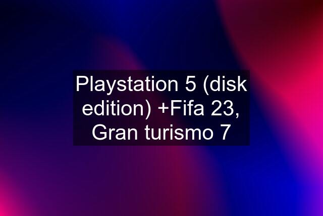 Playstation 5 (disk edition) +Fifa 23, Gran turismo 7