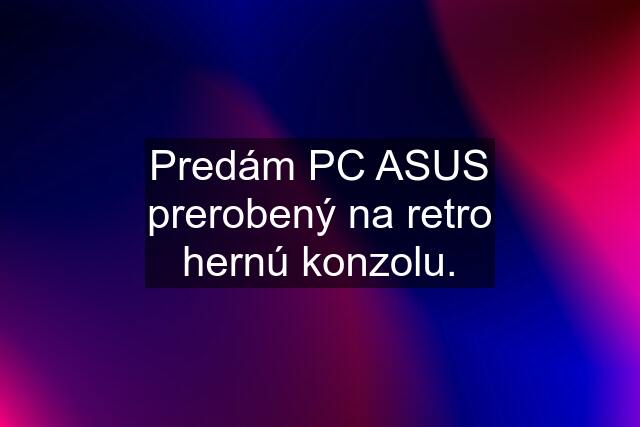 Predám PC ASUS prerobený na retro hernú konzolu.