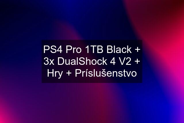 PS4 Pro 1TB Black + 3x DualShock 4 V2 + Hry + Príslušenstvo