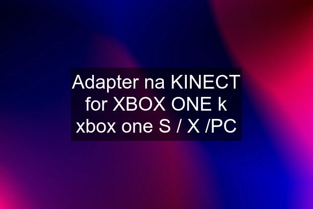 Adapter na KINECT for XBOX ONE k xbox one S / X /PC