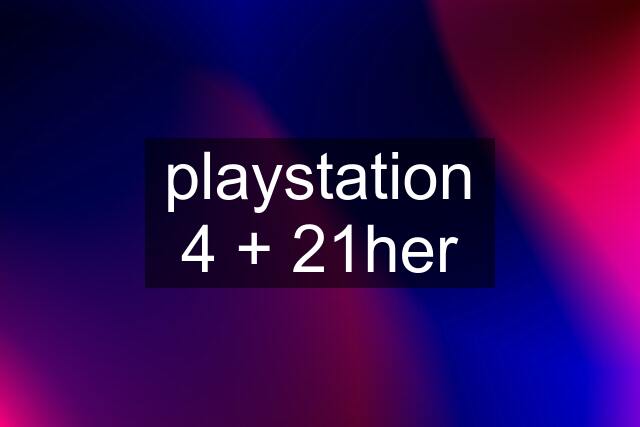 playstation 4 + 21her