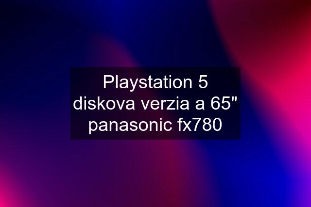 Playstation 5 diskova verzia a 65" panasonic fx780