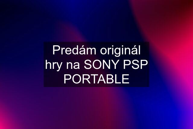 Predám originál hry na SONY PSP PORTABLE