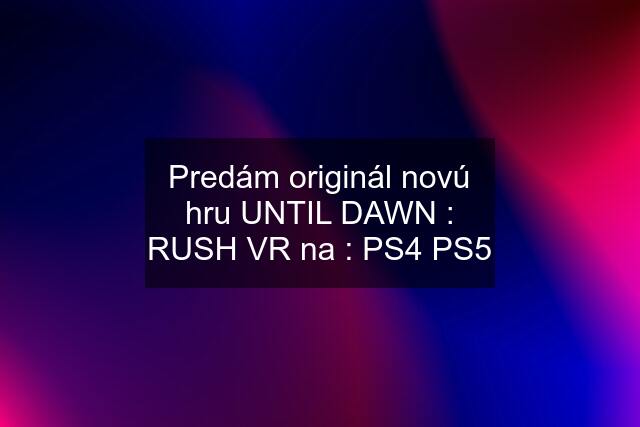 Predám originál novú hru UNTIL DAWN : RUSH VR na : PS4 PS5