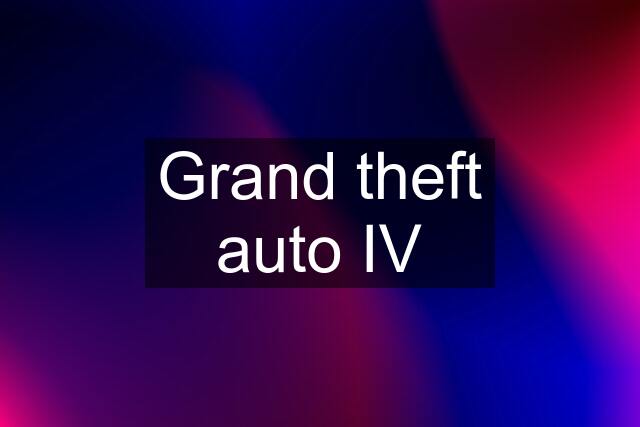 Grand theft auto IV