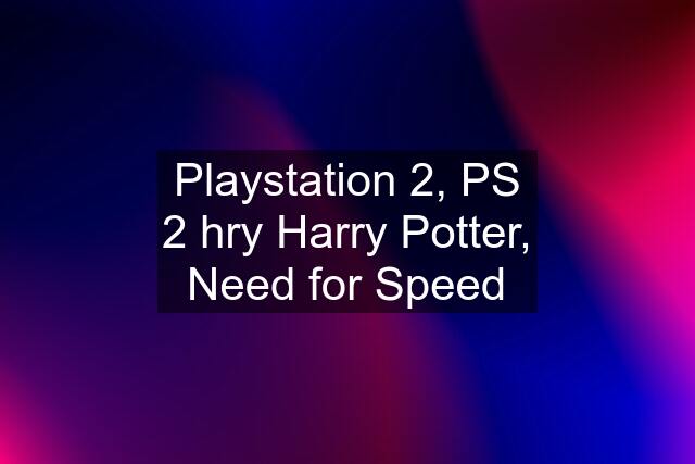 Playstation 2, PS 2 hry Harry Potter, Need for Speed