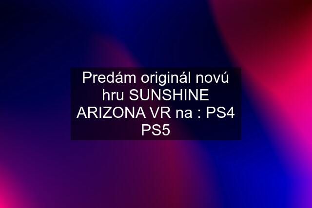 Predám originál novú hru SUNSHINE ARIZONA VR na : PS4 PS5