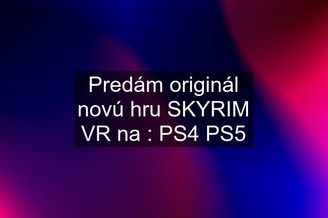 Predám originál novú hru SKYRIM VR na : PS4 PS5