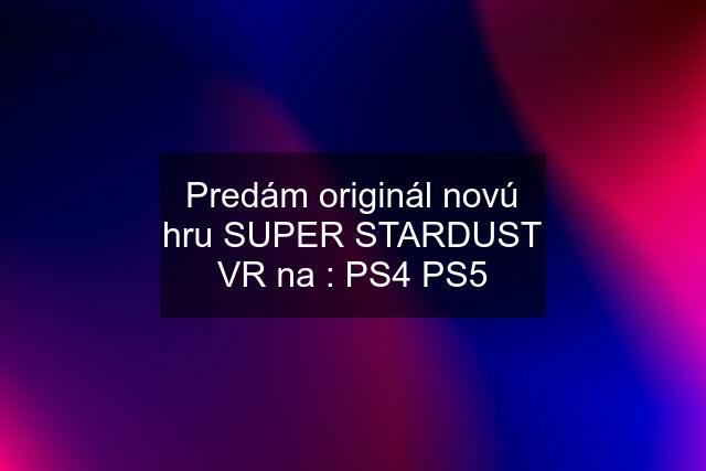 Predám originál novú hru SUPER STARDUST VR na : PS4 PS5