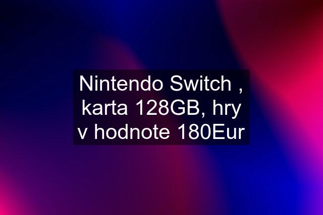 Nintendo Switch , karta 128GB, hry v hodnote 180Eur