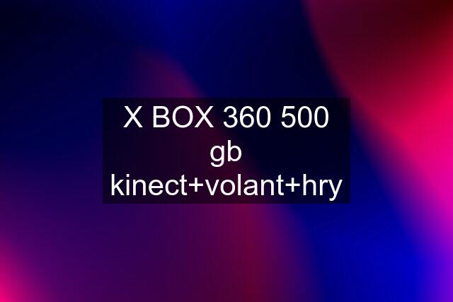 X BOX 360 500 gb kinect+volant+hry