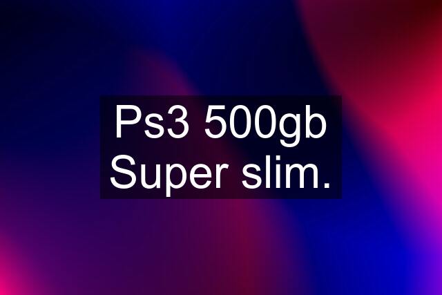 Ps3 500gb Super slim.