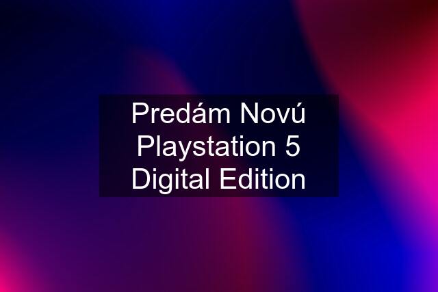 Predám Novú Playstation 5 Digital Edition