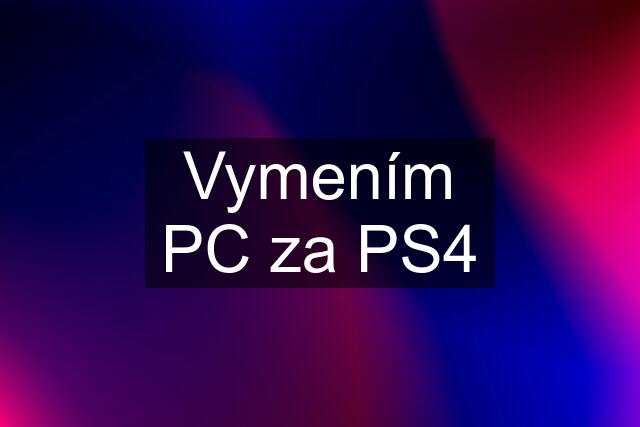 Vymením PC za PS4