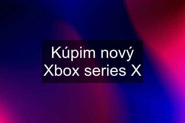 Kúpim nový Xbox series X