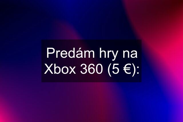 Predám hry na Xbox 360 (5 €):