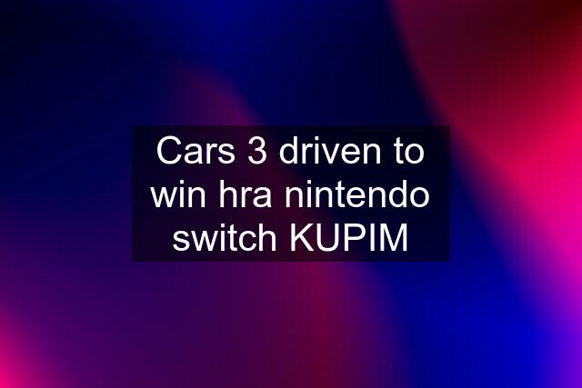 Cars 3 driven to win hra nintendo switch KUPIM