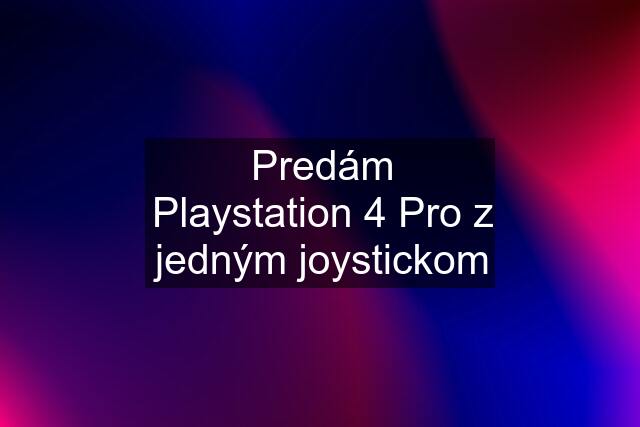 Predám Playstation 4 Pro z jedným joystickom