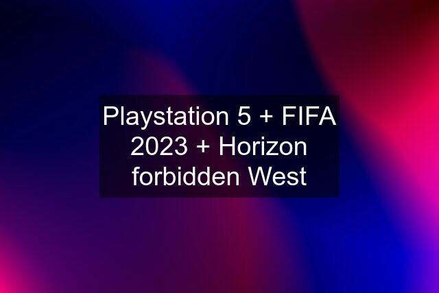 Playstation 5 + FIFA 2023 + Horizon forbidden West