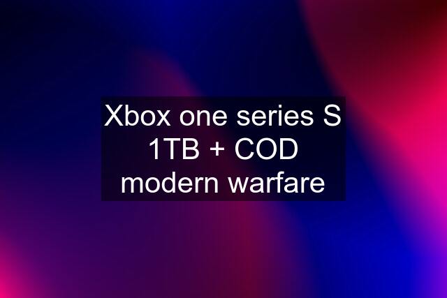 Xbox one series S 1TB + COD modern warfare