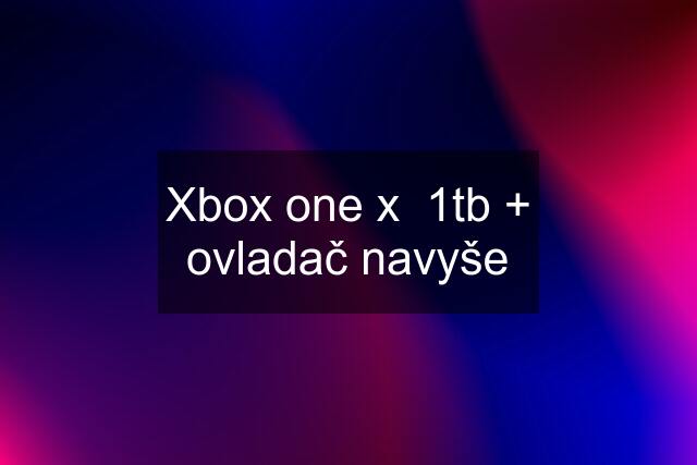 Xbox one x  1tb + ovladač navyše