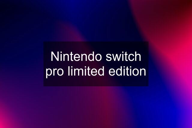 Nintendo switch pro limited edition