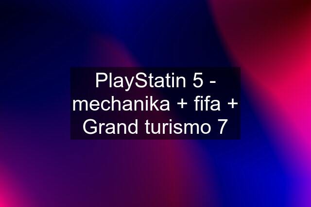 PlayStatin 5 - mechanika + fifa + Grand turismo 7
