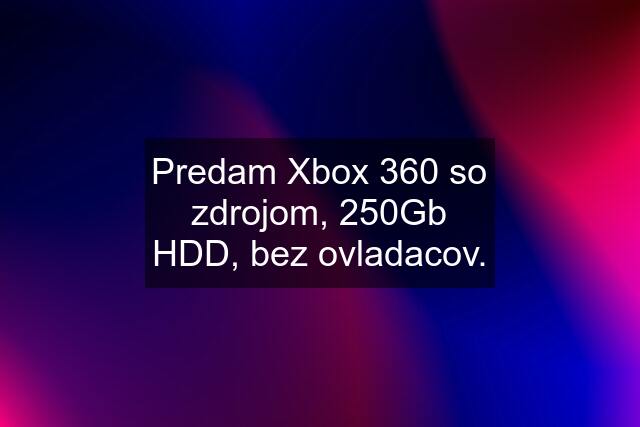 Predam Xbox 360 so zdrojom, 250Gb HDD, bez ovladacov.