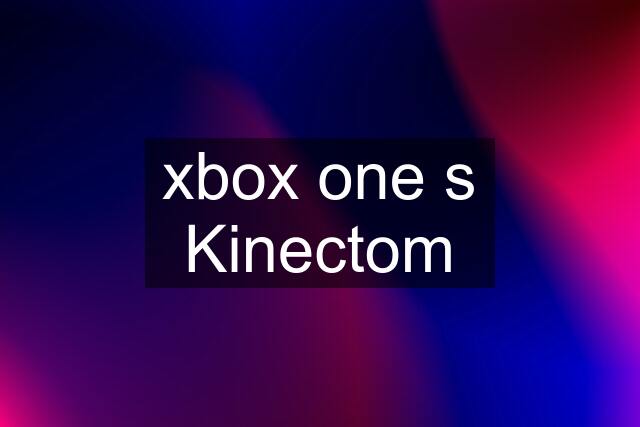 xbox one s Kinectom