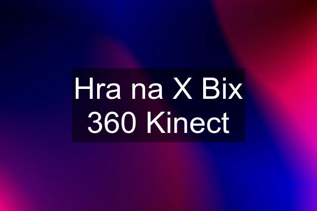 Hra na X Bix 360 Kinect