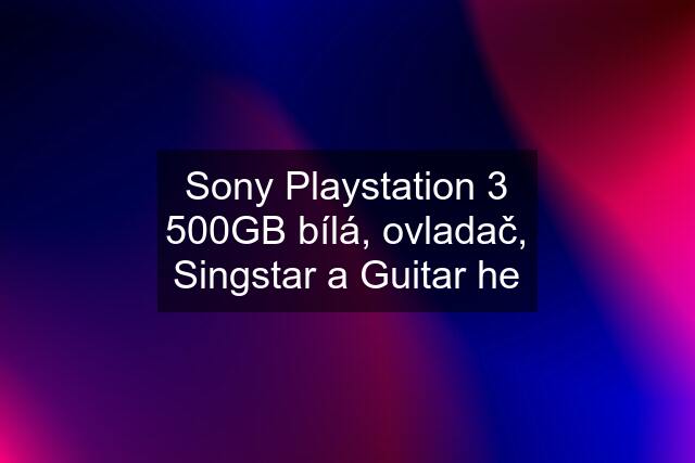 Sony Playstation 3 500GB bílá, ovladač, Singstar a Guitar he