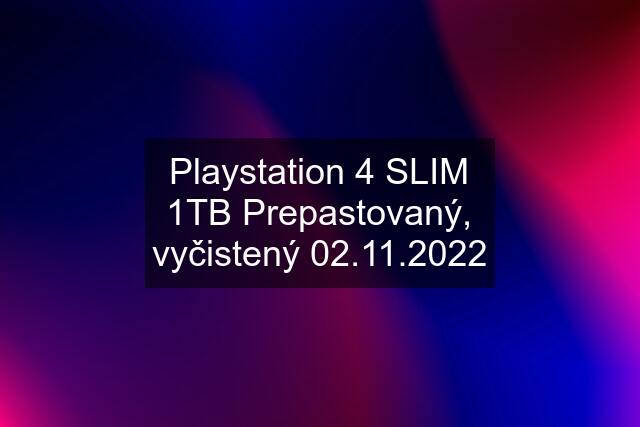 Playstation 4 SLIM 1TB Prepastovaný, vyčistený 02.11.2022