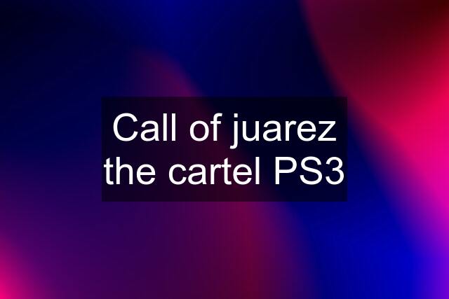 Call of juarez the cartel PS3