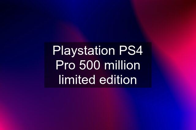 Playstation PS4 Pro 500 million limited edition