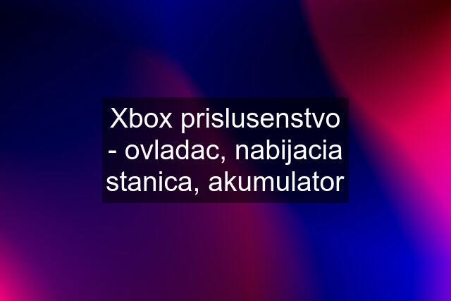 Xbox prislusenstvo - ovladac, nabijacia stanica, akumulator
