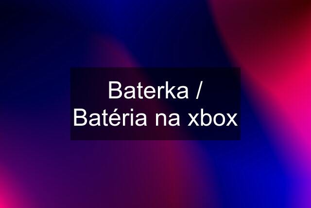 Baterka / Batéria na xbox