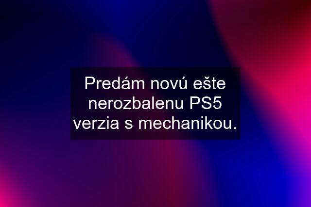 Predám novú ešte nerozbalenu PS5 verzia s mechanikou.